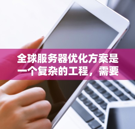 全球服务器优化方案是一个复杂的工程,需要综合考虑多个因素,包括服务器的硬件配置、软件部署、资源分配、网络架构以及性能优化策略等。以下是一份详细的全球服务器优化方案模板,供你参考 全球服务器优化方案是一个复杂的工程,需要综合考虑多个因素,包括服务器的硬件配置、软件部署、资源分配、网络架构以及性能优化策略等。以下是一份详细的全球服务器优化方案模板,供你参考