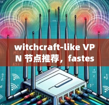 witchcraft-like VPN 节点推荐，fastest VPN for free 或者 pay 5/year？