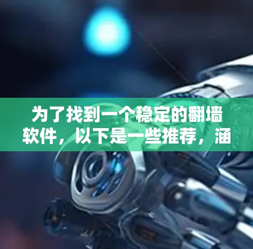 为了找到一个稳定的翻墙软件，以下是一些推荐，涵盖Linux、Windows和Mac平台，确保它们在稳定性和安全性上表现良好