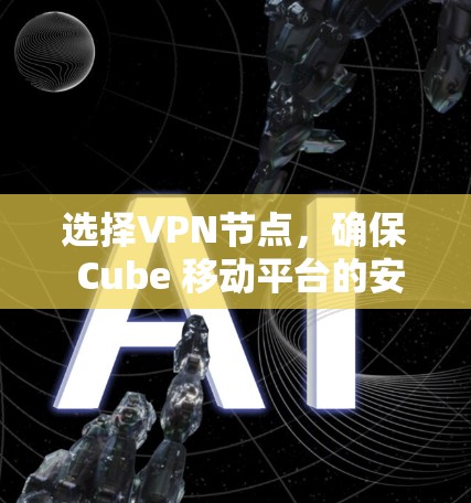 选择VPN节点，确保 Cube 移动平台的安全与稳定