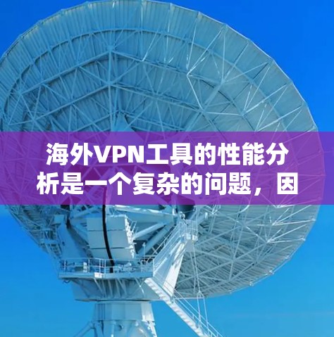 海外VPN工具的性能分析是一个复杂的问题，因为它涉及到多种因素，包括工具的稳定性、安全性、兼容性、可用性以及适合的使用场景。以下是对几个主要的海外VPN工具的性能分析