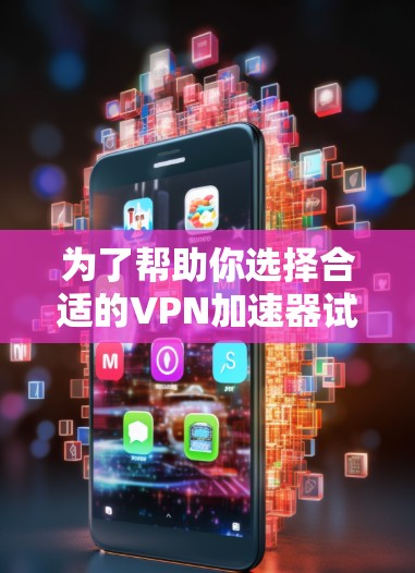 为了帮助你选择合适的VPN加速器试用版,以下是对不同软件的详细分析和推荐