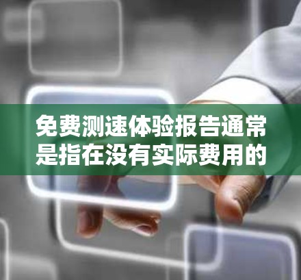 免费测速体验报告通常是指在没有实际费用的情况下,提供测试车辆的行驶速度。这些报告可以帮助用户了解自己的车辆是否符合安全标准,或者在测试中遇到的问题。以下是一些可能的免费测速体验报告的用途和获取方式 免费测速体验报告通常是指在没有实际费用的情况下,提供测试车辆的行驶速度。这些报告可以帮助用户了解自己的车辆是否符合安全标准,或者在测试中遇到的问题。以下是一些可能的免费测速体验报告的用途和获取方式