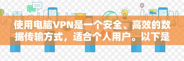使用电脑VPN是一个安全、高效的数据传输方式,适合个人用户。以下是详细的使用步骤和注意事项 使用电脑VPN是一个安全、高效的数据传输方式,适合个人用户。以下是详细的使用步骤和注意事项