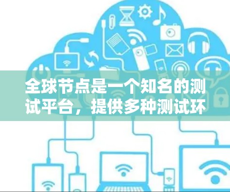 全球节点是一个知名的测试平台,提供多种测试环境和功能,包括节点测试、服务测试和网络测试等。如果您需要进行全球节点的节点速度查询,可以参考全球节点的测试文档或使用其在线测试工具 全球节点是一个知名的测试平台,提供多种测试环境和功能,包括节点测试、服务测试和网络测试等。如果您需要进行全球节点的节点速度查询,可以参考全球节点的测试文档或使用其在线测试工具