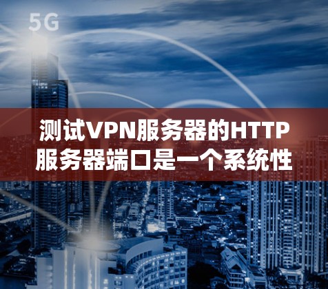 测试VPN服务器的HTTP服务器端口是一个系统性的步骤,涉及多个步骤和工具的学习和应用。以下是一个有条理的步骤指南,帮助你完成这一任务 测试VPN服务器的HTTP服务器端口是一个系统性的步骤,涉及多个步骤和工具的学习和应用。以下是一个有条理的步骤指南,帮助你完成这一任务