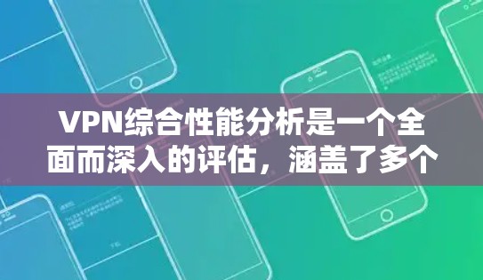 VPN综合性能分析是一个全面而深入的评估,涵盖了多个关键方面。以下是对 VPN 综合性能的分析和总结 VPN综合性能分析是一个全面而深入的评估,涵盖了多个关键方面。以下是对 VPN 综合性能的分析和总结