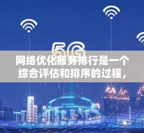 网络优化服务排行是一个综合评估和排序的过程,旨在帮助用户选择适合自己需求的网络优化服务。以下是根据不同的标准,整理出一个网络优化服务排行清单 网络优化服务排行是一个综合评估和排序的过程,旨在帮助用户选择适合自己需求的网络优化服务。以下是根据不同的标准,整理出一个网络优化服务排行清单