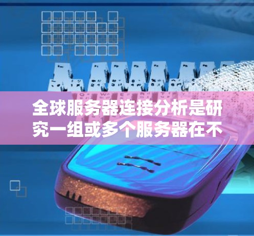 全球服务器连接分析是研究一组或多个服务器在不同地区的连接情况及其对业务的影响。以下是一些常见的全球服务器连接分析的步骤和方法 全球服务器连接分析是研究一组或多个服务器在不同地区的连接情况及其对业务的影响。以下是一些常见的全球服务器连接分析的步骤和方法