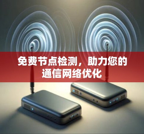 免费节点检测,助力您的通信网络优化 免费节点检测,助力您的通信网络优化