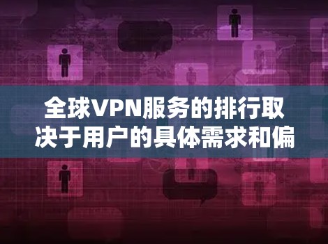 全球VPN服务的排行取决于用户的具体需求和偏好，以下是一个综合性的排名，涵盖了服务质量和隐私保护、设备兼容性、价格透明度等因素