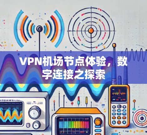 VPN机场节点体验，数字连接之探索