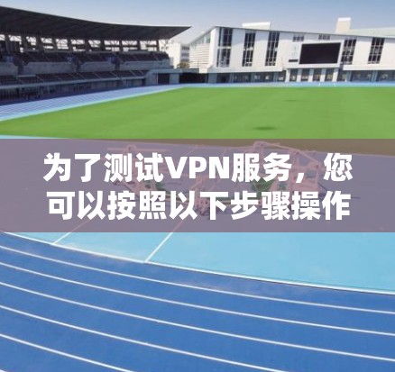 为了测试VPN服务，您可以按照以下步骤操作