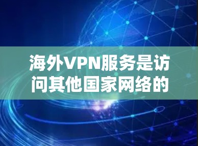 海外VPN服务是访问其他国家网络的常见方式,通常用于旅行、商务或个人用途。以下是一些推荐的海外VPN服务,供您参考