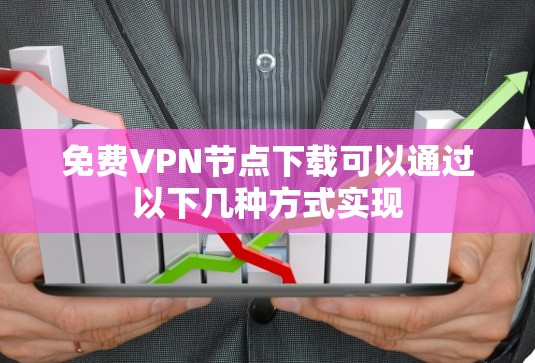 免费VPN节点下载可以通过以下几种方式实现 免费VPN节点下载可以通过以下几种方式实现