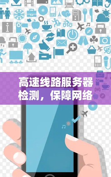 高速线路服务器检测,保障网络安全的高科技解决方案 高速线路服务器检测,保障网络安全的高科技解决方案