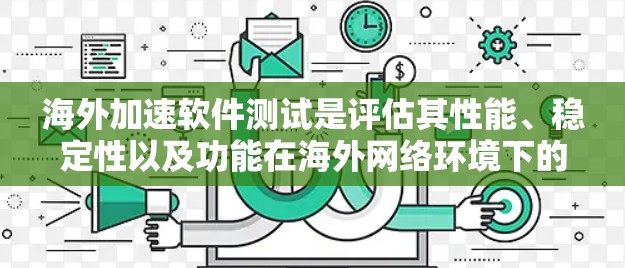 海外加速软件测试是评估其性能、稳定性以及功能在海外网络环境下的表现的重要步骤。以下是一些常用的测试方法和工具,帮助你更好地理解和测试海外加速软件 海外加速软件测试是评估其性能、稳定性以及功能在海外网络环境下的表现的重要步骤。以下是一些常用的测试方法和工具,帮助你更好地理解和测试海外加速软件