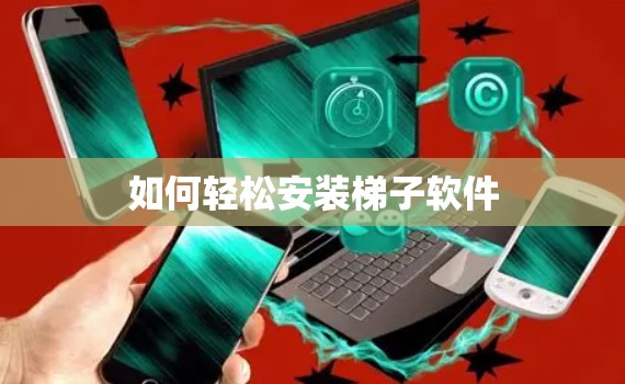 如何轻松安装梯子软件