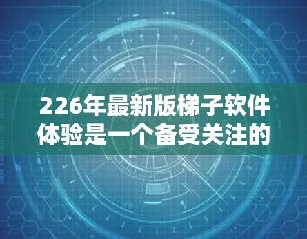 226年最新版梯子软件体验是一个备受关注的领域，旨在提升施工人员的工作效率和准确性。以下是对该领域的详细分析