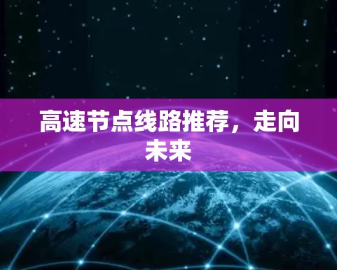 高速节点线路推荐,走向未来 高速节点线路推荐,走向未来