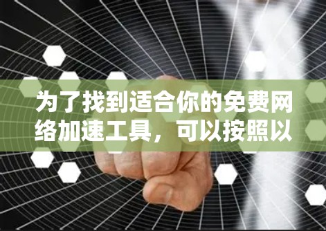 为了找到适合你的免费<strong>网络加速</strong>工具,可以按照以下步骤进行