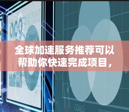 全球加速服务推荐可以帮助你快速完成项目,节省时间并提升效率。以下是一些推荐的工具和平台,适合在项目管理、协作、自动化等方面加速工作 全球加速服务推荐可以帮助你快速完成项目,节省时间并提升效率。以下是一些推荐的工具和平台,适合在项目管理、协作、自动化等方面加速工作