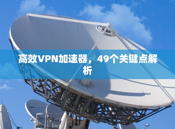 高效VPN加速器,49个关键点解析 高效VPN加速器,49个关键点解析