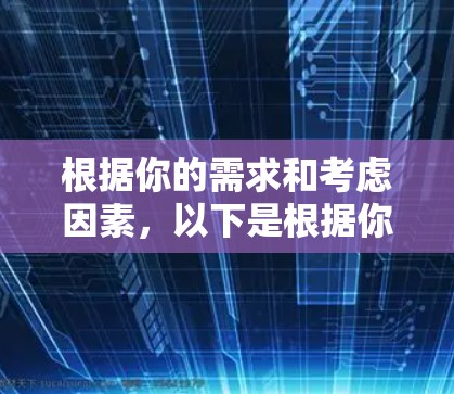 根据你的需求和考虑因素,以下是根据你的分析得出的推荐 根据你的需求和考虑因素,以下是根据你的分析得出的推荐