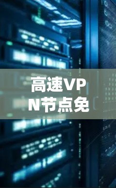 高速VPN节点免费测试平台，技术解析与安全防护