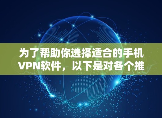 为了帮助你选择适合的手机VPN软件,以下是对各个推荐软件的详细比较与总结 为了帮助你选择适合的手机VPN软件,以下是对各个推荐软件的详细比较与总结