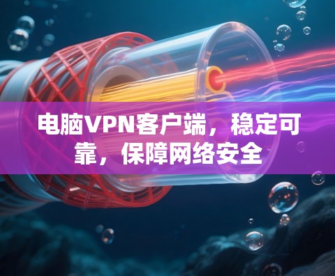 电脑<strong>VPN客户端</strong>，稳定可靠，保障网络安全