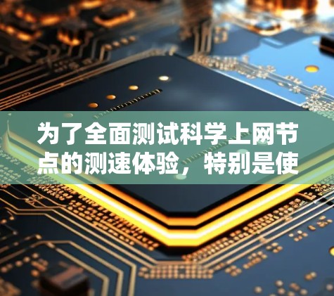 为了全面测试科学上网节点的测速体验,特别是使用浏览器打开的科学计算器,可以按照以下步骤进行 为了全面测试科学上网节点的测速体验,特别是使用浏览器打开的科学计算器,可以按照以下步骤进行