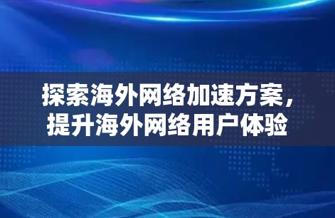 探索海外<strong>网络加速</strong>方案,提升海外网络用户体验