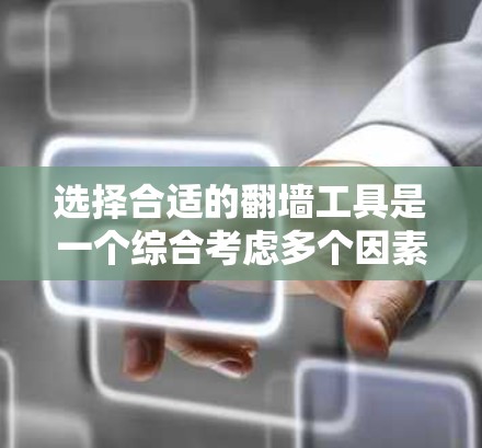 选择合适的翻墙工具是一个综合考虑多个因素的过程,包括设备类型、需求、协议支持、配置复杂度、安全性以及实际使用效果。以下是一个清晰的步骤指南,帮助你选择最适合自己的翻墙工具 选择合适的翻墙工具是一个综合考虑多个因素的过程,包括设备类型、需求、协议支持、配置复杂度、安全性以及实际使用效果。以下是一个清晰的步骤指南,帮助你选择最适合自己的翻墙工具