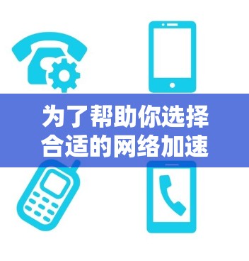 为了帮助你选择合适的<strong>网络加速</strong>器,以下是一个分步骤的建议