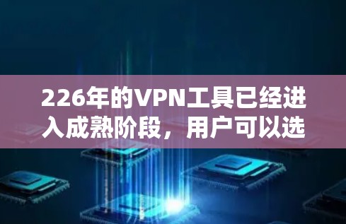 226年的VPN工具已经进入成熟阶段,用户可以选择多种选项,以满足不同的需求和预算。以下是对几个最新VPN工具的评测和推荐 226年的VPN工具已经进入成熟阶段,用户可以选择多种选项,以满足不同的需求和预算。以下是对几个最新VPN工具的评测和推荐
