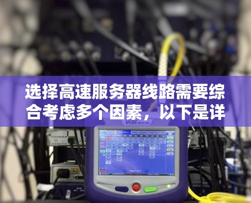 选择高速服务器线路需要综合考虑多个因素，以下是详细的步骤