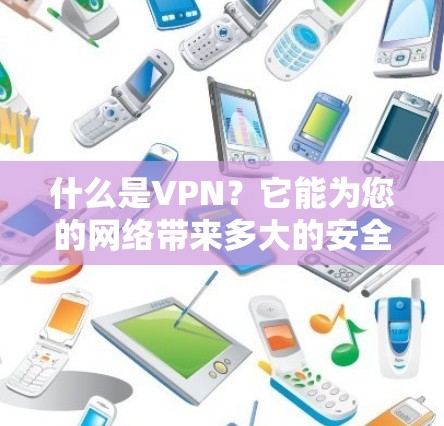 什么是VPN?它能为您的网络带来多大的安全保障? 什么是VPN?它能为您的网络带来多大的安全保障?