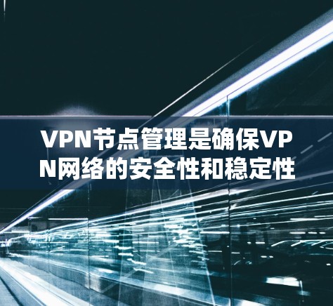 VPN节点管理是确保VPN网络的安全性和稳定性的重要环节。以下是一些常见的VPN节点管理技巧,帮助你更好地保护你的网络和设备 VPN节点管理是确保VPN网络的安全性和稳定性的重要环节。以下是一些常见的VPN节点管理技巧,帮助你更好地保护你的网络和设备