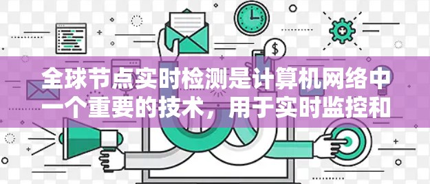 全球节点实时检测是计算机网络中一个重要的技术,用于实时监控和管理网络中的多个节点,确保它们的状态正常运行。以下是对该主题的详细总结 全球节点实时检测是计算机网络中一个重要的技术,用于实时监控和管理网络中的多个节点,确保它们的状态正常运行。以下是对该主题的详细总结