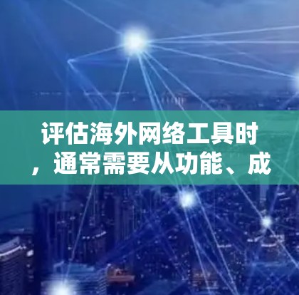 评估海外网络工具时,通常需要从功能、成本、适用场景、维护维护等多方面进行综合考虑。以下是一些关键指标和评估标准,帮助你全面评估海外网络工具 评估海外网络工具时,通常需要从功能、成本、适用场景、维护维护等多方面进行综合考虑。以下是一些关键指标和评估标准,帮助你全面评估海外网络工具