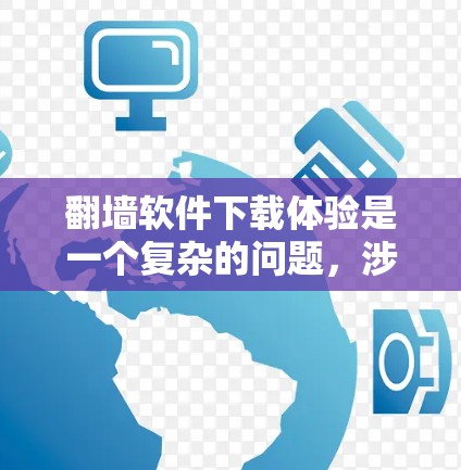 翻墙软件下载体验是一个复杂的问题,涉及多个方面,以下是对这一问题的详细分析和总结 翻墙软件下载体验是一个复杂的问题,涉及多个方面,以下是对这一问题的详细分析和总结