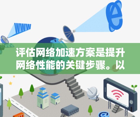 评估<strong>网络加速</strong>方案是提升网络性能的关键步骤。以下是一份系统化的评估框架,帮助你全面考虑并优化<strong>网络加速</strong>方案
