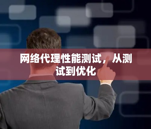 网络代理性能测试,从测试到优化 网络代理性能测试,从测试到优化