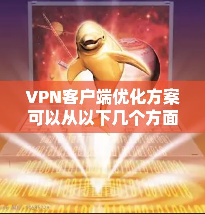 <strong>VPN客户端</strong>优化方案可以从以下几个方面入手，以确保其安全、高效和易用