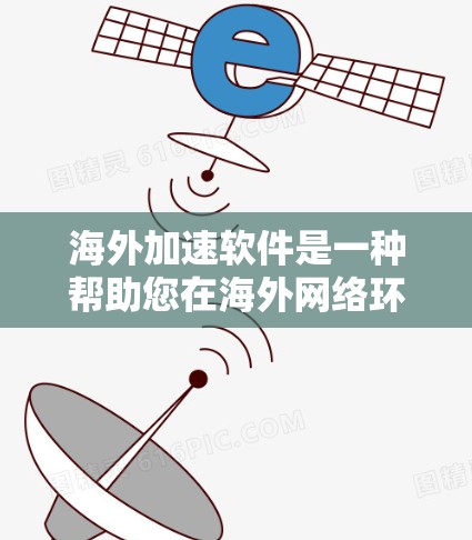 海外加速软件是一种帮助您在海外网络环境中提升速度的工具。以下是一些常见的海外加速软件及其体验