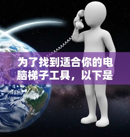 为了找到适合你的电脑梯子工具,以下是一些推荐和建议,涵盖免费的在线工具、安装的工具以及需要简单设置的工具 为了找到适合你的电脑梯子工具,以下是一些推荐和建议,涵盖免费的在线工具、安装的工具以及需要简单设置的工具
