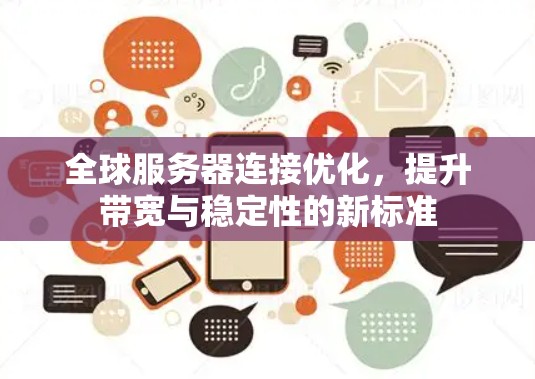 全球服务器连接优化,提升带宽与稳定性的新标准 全球服务器连接优化,提升带宽与稳定性的新标准
