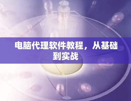 电脑代理软件教程,从基础到实战 电脑代理软件教程,从基础到实战