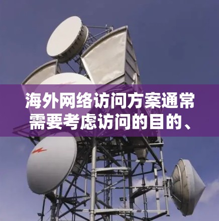 海外网络访问方案通常需要考虑访问的目的、方式、时间和安全等多方面因素。以下是一个通用的海外网络访问方案,您可以根据具体需求进行调整 海外网络访问方案通常需要考虑访问的目的、方式、时间和安全等多方面因素。以下是一个通用的海外网络访问方案,您可以根据具体需求进行调整